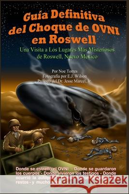 Guía Definitiva del Choque de OVNI en Roswell: Una Visita a los Lugares Más Misteriosos de Roswell, Nuevo México Wilson, E. J. 9781461040675 Createspace