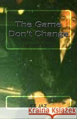 The Game don't change: Real Players Never Stop Jaz, Ez 9781461040811 Createspace