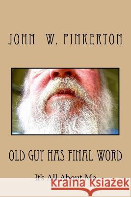 Old Guy Has Final Word: It's All about Me John W. Pinkerton 9781461040958
