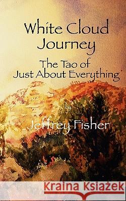 WHITE CLOUD JOURNEY -- The Tao of Just About Everything Fisher, Jeffrey 9781461041016