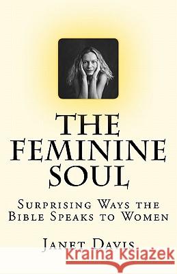 The Feminine Soul: Surprising Ways the Bible Speaks to Women Janet Davis 9781461043126 Createspace