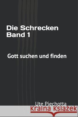 Die Schrecken Band 1: Gott suchen und finden Ute Monika Piechotta 9781461043652 Createspace Independent Publishing Platform