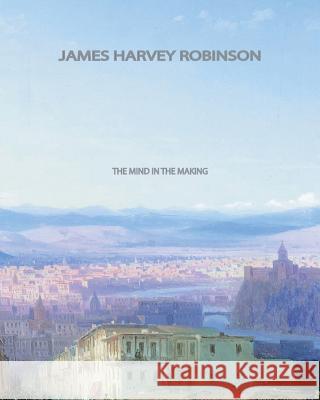 The Mind in the Making James Harvey Robinson 9781461044208