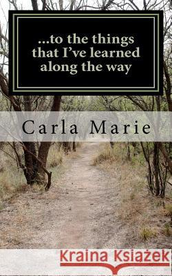 ...to the things that i've learned along the way Marie, Carla 9781461047865 Createspace