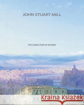 The Subjection of Women John Stuart Mill 9781461047919 Createspace