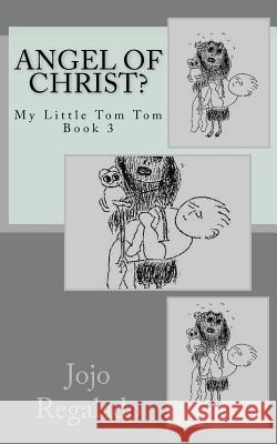 Angel of Christ?: My Little Tom Tom Book 3 Jojo Regalado 9781461050568 Createspace