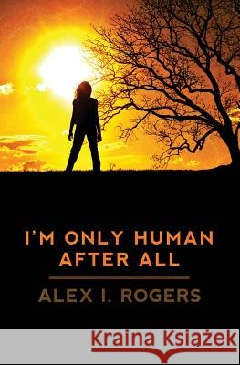 I'm Only Human After All Alex I. Rogers 9781461051916