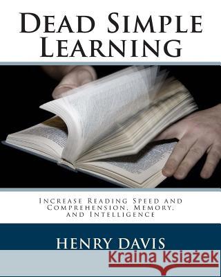 Dead Simple Learning: Increase Reading Speed and Comprehension, Memory, and Intelligence Henry, S.J. Davis 9781461052647 Createspace