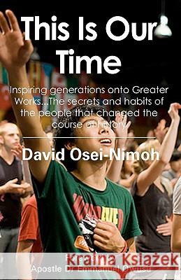 This Is Our Time: Inspiring generations onto Greater Works...The secrets and habits of the people that changed the course of history. Osei-Nimoh, David 9781461055242 Createspace