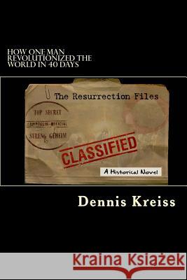 The Resurrection Files: How one man revolutionized the world in 24 hours Kreiss, Dennis 9781461055495