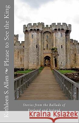 Please to See the King: Stories from the Ballads of England and Ireland Kathleen S. Allen 9781461055549 Createspace