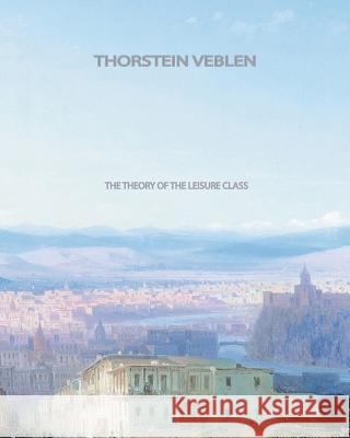 The Theory of the Leisure Class Thorstein Veblen 9781461059868 Createspace