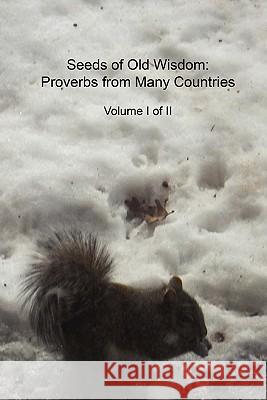Seeds of Old Wisdom: Proverbs from Many Countries Volume I of II: Proverbs and wisdom from many countries, thousands of rules to make yours Group, Cedargrove Mastermind 9781461060451