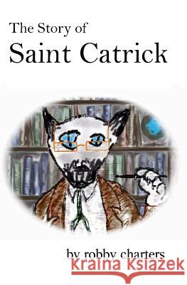 The Story of Saint Catrick Robby Charters 9781461060857 Createspace