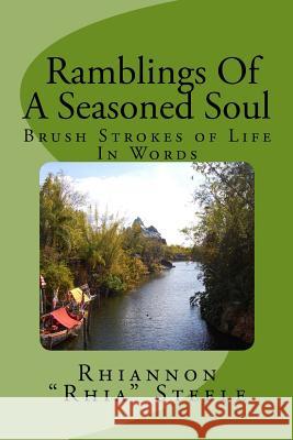 Ramblings of A Seasoned Soul: Brush Strokes of Life in Words Steele, Rhia 9781461061946 Createspace