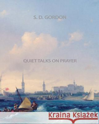 Quiet Talks on Prayer S. D. Gordon 9781461064749 Createspace