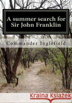 A summer search for Sir John Franklin Inglefield R. N., Commander E. a. 9781461065579 Createspace