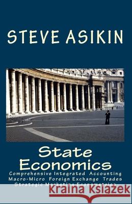 State Economics: Comprehensive Macro-Micro Economics' Simple Fiscal-Monetary Export-Import Accouting, Integrated Supply-Demand Manageri Steve Asikin 9781461066095 Createspace