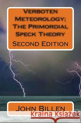 Verboten Meteorology; The Primordial Speck Theory: Second Edition MR John Billen 9781461067429 Createspace