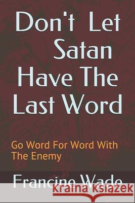 Don't Let Satan Have The Last Word: Go Word For Word With The Enemy Wade, Francine E. 9781461069034 Createspace