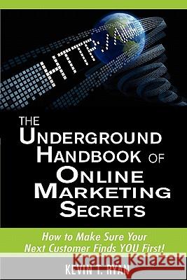 The Underground Handbook of Online Marketing Secrets: How to Make Sure Your Next Customer Finds YOU First! Ryan, Kevin T. 9781461070122