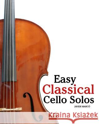 Easy Classical Cello Solos: Featuring Music of Bach, Mozart, Beethoven, Tchaikovsky and Others. Javier Marc 9781461070412 Createspace