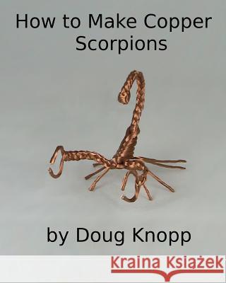 How to Make Copper Scorpions by Doug Knopp Doug Knopp 9781461071211 Createspace