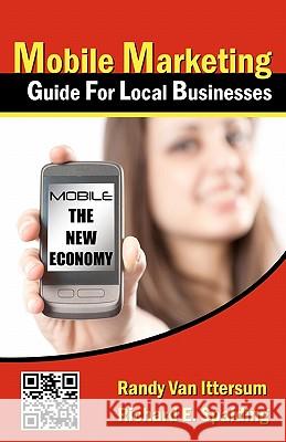 Mobile Marketing Guide For Local Businesses: Mobile - The New Economy Spalding, Richard E. 9781461072072