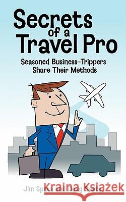 Secrets of a Travel Pro: Seasoned Business-Trippers Share Their Methods Jim Spata Doug Spata 9781461073338 Createspace