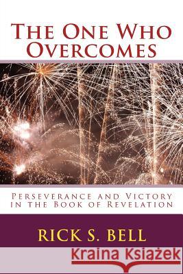 The One Who Overcomes: Perseverance and Victory in the Book of Revelation Rick S. Bell 9781461074595