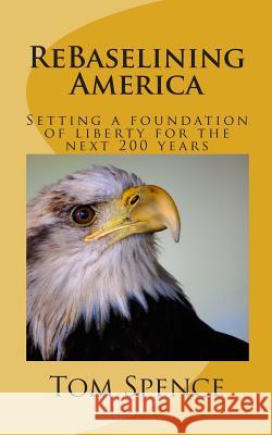 ReBaselining America: Setting a foundation of liberty for the next 200 years Tom Spence 9781461074779 Createspace Independent Publishing Platform