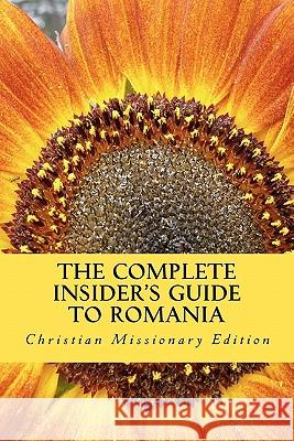 The Complete Insider's Guide to Romania: Christian Missionary Edition: 2011 Sam R 9781461075844 Createspace