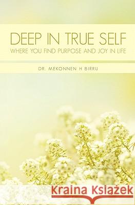 Deep In True Self: Where You Find Purpose and Joy In Life Birru, Mekonnen H. 9781461076896 Createspace