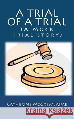 A Trial of A Trial (A Mock Trial story) Jaime, Catherine McGrew 9781461077428 Createspace