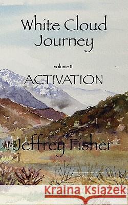 WHITE CLOUD JOURNEY -- Volume II ACTIVATION Fisher, Jeffrey Allan 9781461077565