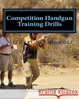 Competition Handgun Training Drills: From the Program: Your Competition Handgun Training Program Michael Ross Seeklander 9781461079750 Createspace