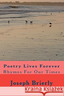 Poetry Lives Forever: Rhymes For Our Times Brierly Ph. D., Joseph Edward 9781461080589 Createspace