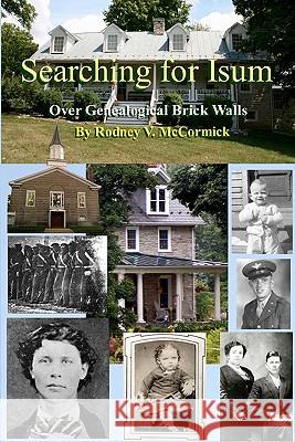 Searching for Isum: Over Genealogical Brick Walls Rodney V. McCormick 9781461085980 Createspace