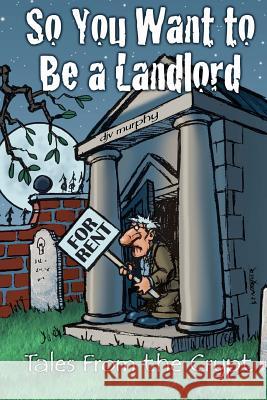 So You Want to Be a Landlord: Tales from the Crypt Djv Murphy 9781461087014 Createspace