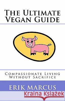 The Ultimate Vegan Guide: Compassionate Living Without Sacrifice (Second Edition) Erik Marcus 9781461088011