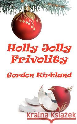 Holly Jolly Frivolity Gordon Kirkland 9781461088424 Createspace