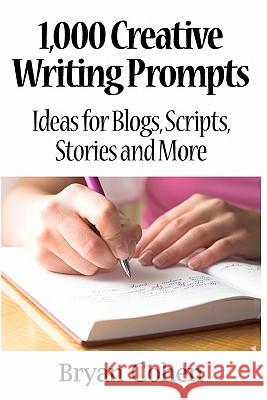 1,000 Creative Writing Prompts: Ideas for Blogs, Scripts, Stories and More Bryan Cohen 9781461089421 Createspace