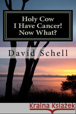 Holy Cow, I Have Cancer!: What Do I Do Now? David W. Schel John W. Schell 9781461089889