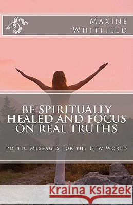 Be Spiritually Healed and Focus On Real Truths Whitfield, Maxine 9781461090557 Createspace