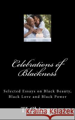 Celebrations of Blackness: Selected Essays on Black Beauty, Black Love and Black Power Tj Chicago 9781461092032