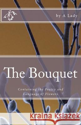 The Bouquet: Containing the Poetry and Language of Flowers A. Lady 9781461094579 Createspace