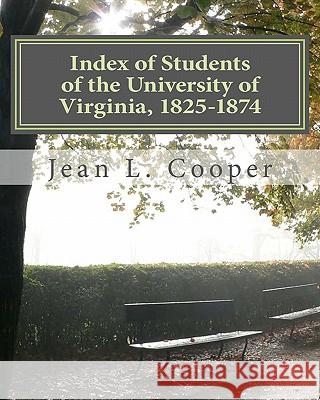 Index of Students of the University of Virginia, 1825-1874 Jean L. Cooper 9781461097419