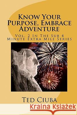 Know Your Purpose, Embrace Adventure: Vol. 2 In The Sub 4 Minute Extra Mile Series Ciuba, Ted 9781461097518 Createspace