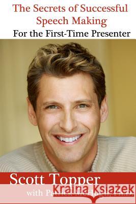 The Secrets of Successful Speech Making For the First-Time Presenter: Overcome Your Fear of Public Speaking! McHugh Ph. D., Patrick 9781461098836