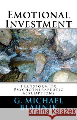 Emotional Investment: Transforming Psychotherapeutic Assumptions G. Michael Blahnik 9781461100799 Createspace